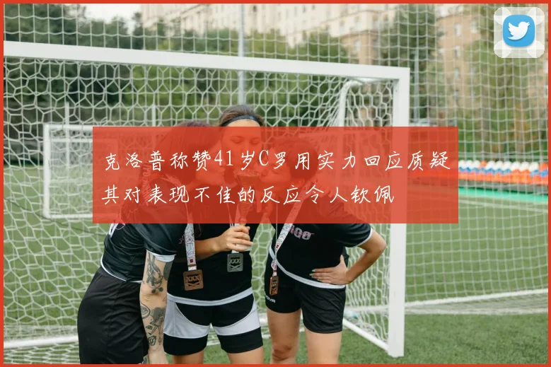 克洛普称赞41岁C罗用实力回应质疑其对表现不佳的反应令人钦佩