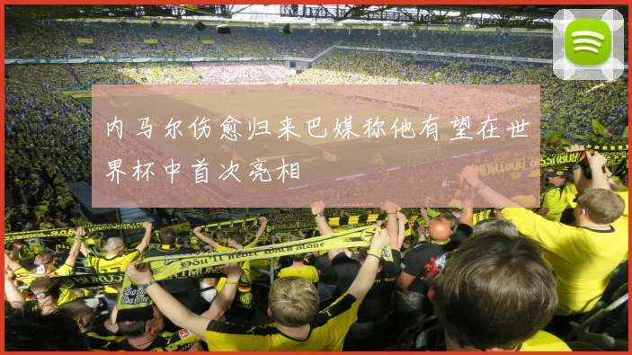 内马尔伤愈归来巴媒称他有望在世界杯中首次亮相