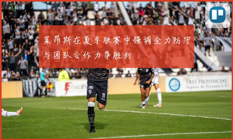 莱昂斯在夏季联赛中强调全力防守与团队合作力争胜利