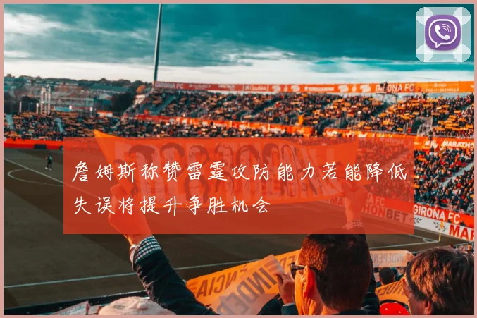 詹姆斯称赞雷霆攻防能力若能降低失误将提升争胜机会