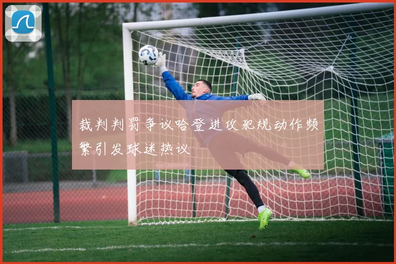 裁判判罚争议哈登进攻犯规动作频繁引发球迷热议