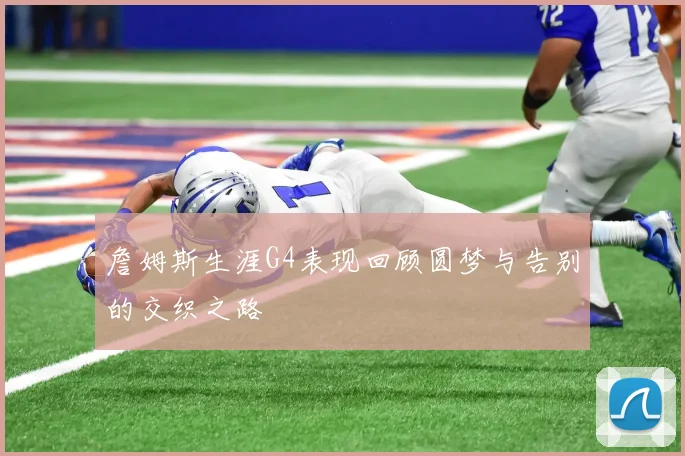 詹姆斯生涯G4表现回顾圆梦与告别的交织之路