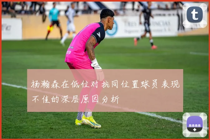 杨瀚森在低位对抗同位置球员表现不佳的深层原因分析