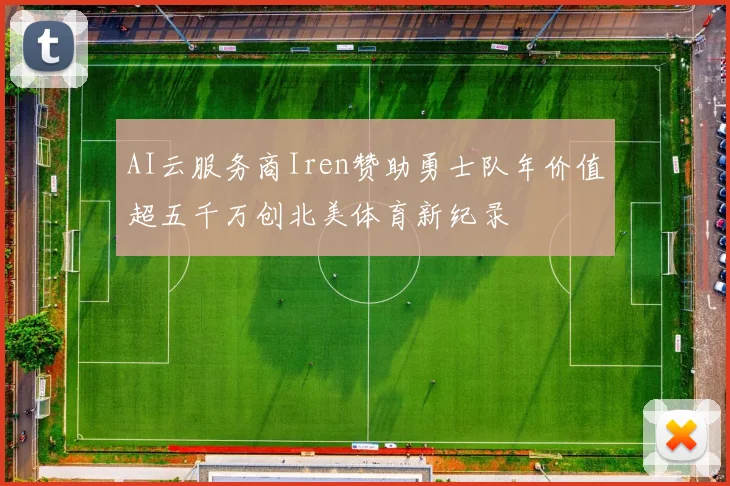 AI云服务商Iren赞助勇士队年价值超五千万创北美体育新纪录