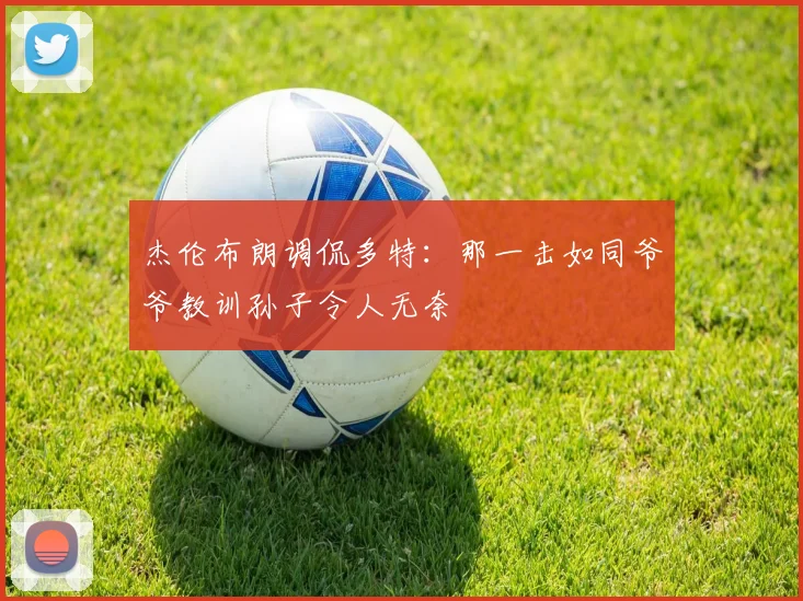 杰伦布朗调侃多特：那一击如同爷爷教训孙子令人无奈
