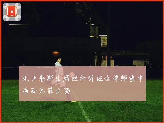 比卢普斯出席纽约听证会律师重申昌西无罪立场