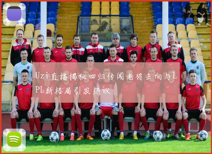 Uzi直播揭秘回归传闻老将去向与LPL新格局引发热议